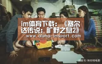 im体育下载:《塞尔达传说:旷野之息2》跳票!(图1) im体育投注