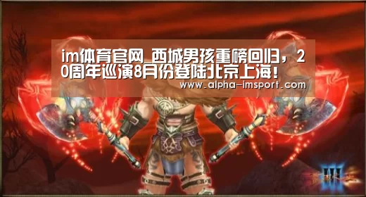 im体育官网_西城男孩重磅回归,20周年巡演8月份登陆北京上海!